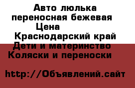 Авто-люлька переносная бежевая › Цена ­ 2 000 - Краснодарский край Дети и материнство » Коляски и переноски   